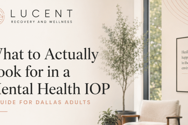 What to Actually Look for in a Mental Health IOP (A Guide for Dallas Adults)